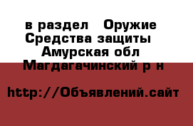  в раздел : Оружие. Средства защиты . Амурская обл.,Магдагачинский р-н